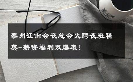 泰州江南会夜总会火聘夜班精英-薪资福利双爆表！ 