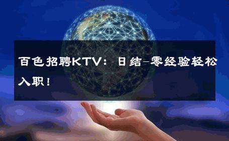 百色招聘KTV：日结-零经验轻松入职！ 