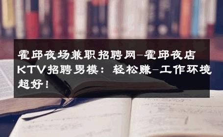 霍邱夜场兼职招聘网-霍邱夜店KTV招聘男模：轻松赚-工作环境超好！ 