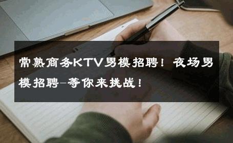 常熟商务KTV男模招聘！夜场男模招聘-等你来挑战！ 