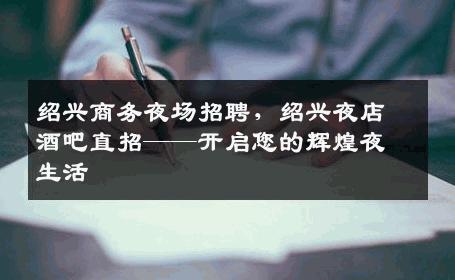 绍兴商务夜场招聘，绍兴夜店酒吧直招——开启您的辉煌夜生活