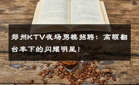 郑州KTV夜场男模招聘：高额翻台率下的闪耀明星！ 