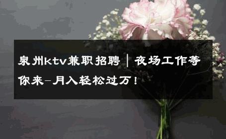 泉州ktv兼职招聘｜夜场工作等你来-月入轻松过万！ 