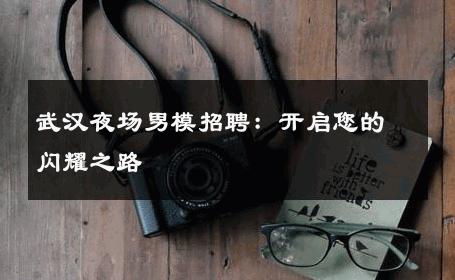 武汉夜场男模招聘：开启您的闪耀之路 