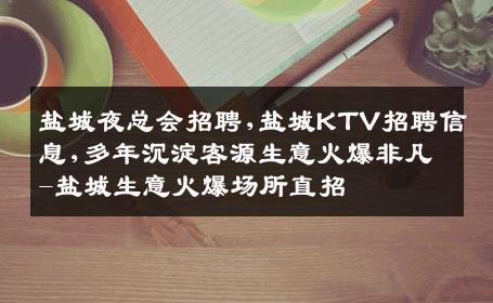 盐城夜总会招聘,盐城KTV招聘信息,多年沉淀客源生意火爆非凡-盐城生意火爆场所直招