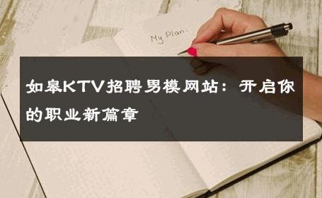 如皋KTV招聘男模网站：开启你的职业新篇章 