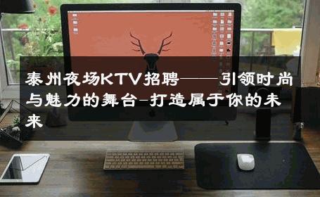 泰州夜场KTV招聘——引领时尚与魅力的舞台-打造属于你的未来 