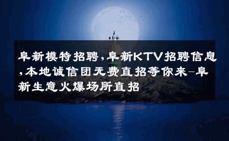 阜新模特招聘,阜新KTV招聘信息,本地诚信团无费直招等你来-阜新生意火爆场所直招