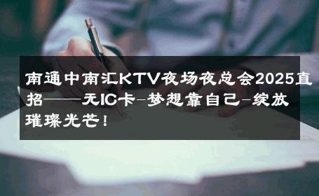 南通中南汇KTV夜场夜总会2025直招——无IC卡-梦想靠自己-绽放璀璨光芒！ 