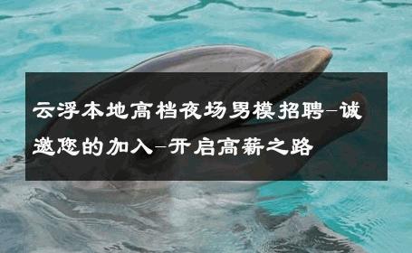 云浮本地高档夜场男模招聘-诚邀您的加入-开启高薪之路 