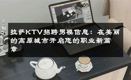 拉萨KTV招聘男模信息：在美丽的高原城市开启您的职业新篇章 