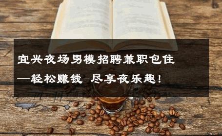 宜兴夜场男模招聘兼职包住——轻松赚钱-尽享夜乐趣！ 