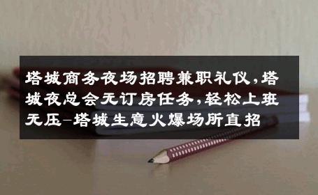 塔城商务夜场招聘兼职礼仪,塔城夜总会无订房任务,轻松上班无压-塔城生意火爆场所直招