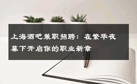 上海酒吧兼职招聘：在繁华夜幕下开启你的职业新章 
