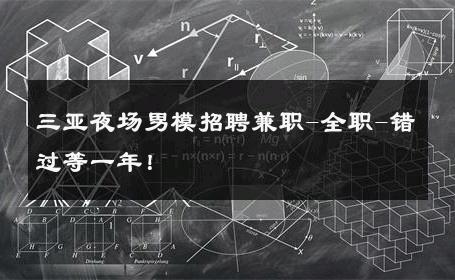 三亚夜场男模招聘兼职-全职-错过等一年！ 