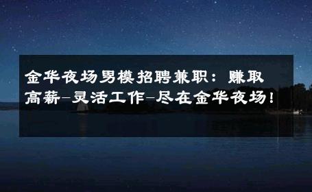 金华夜场男模招聘兼职：赚取高薪-灵活工作-尽在金华夜场！ 