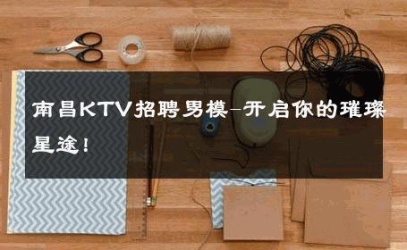 南昌KTV招聘男模-开启你的璀璨星途！ 