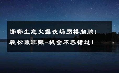 邯郸生意火爆夜场男模招聘！轻松兼职赚-机会不容错过！ 