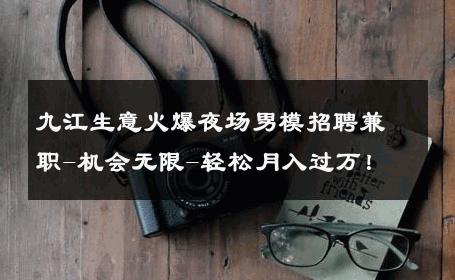 九江生意火爆夜场男模招聘兼职-机会无限-轻松月入过万！ 