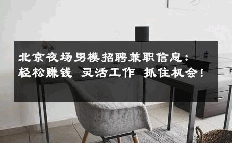 北京夜场男模招聘兼职信息：轻松赚钱-灵活工作-抓住机会！ 