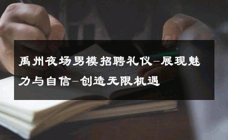 禹州夜场男模招聘礼仪-展现魅力与自信-创造无限机遇 