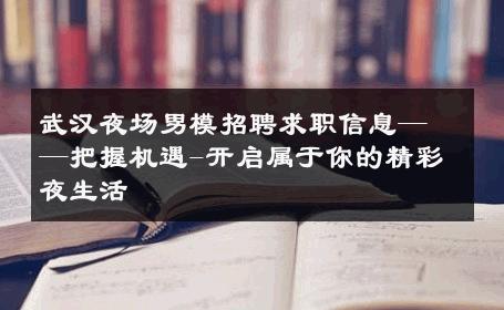 武汉夜场男模招聘求职信息——把握机遇-开启属于你的精彩夜生活 