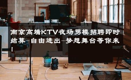 南京高端KTV夜场男模招聘即时结算-自由进出-梦想舞台等你来！ 