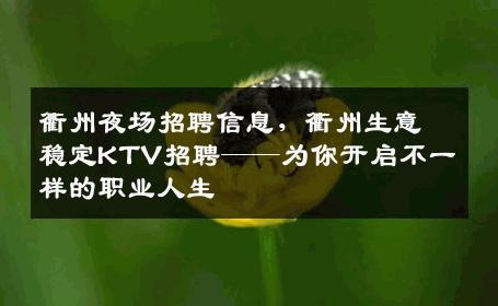衢州夜场招聘信息，衢州生意稳定KTV招聘——为你开启不一样的职业人生