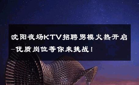 沈阳夜场KTV招聘男模火热开启-优质岗位等你来挑战！ 