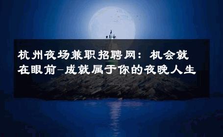 杭州夜场兼职招聘网：机会就在眼前-成就属于你的夜晚人生 
