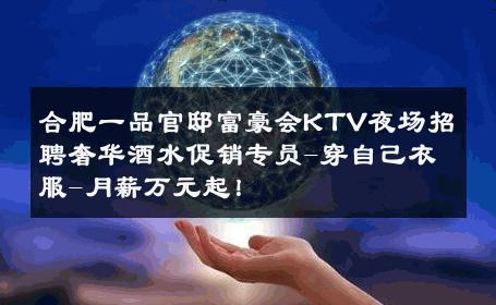 合肥一品官邸富豪会KTV夜场招聘奢华酒水促销专员-穿自己衣服-月薪万元起！ 