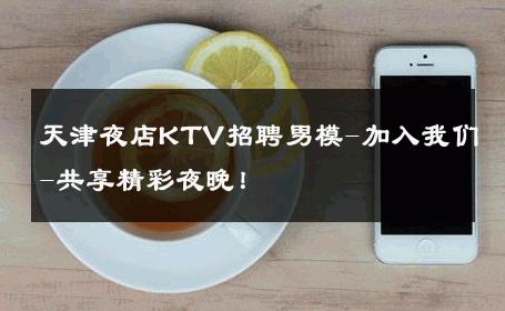 天津夜店KTV招聘男模-加入我们-共享精彩夜晚！ 