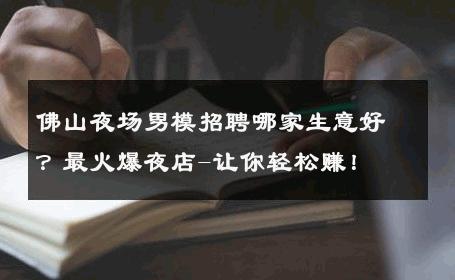 佛山夜场男模招聘哪家生意好？最火爆夜店-让你轻松赚！ 