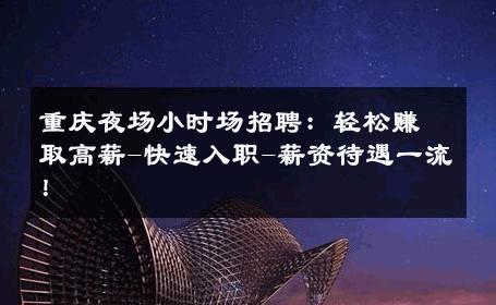 重庆夜场小时场招聘：轻松赚取高薪-快速入职-薪资待遇一流！ 