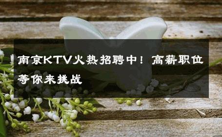 南京KTV火热招聘中！高薪职位等你来挑战 
