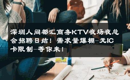 深圳人间都汇商务KTV夜场夜总会招聘日结！需求量爆棚-无IC卡限制-等你来！ 