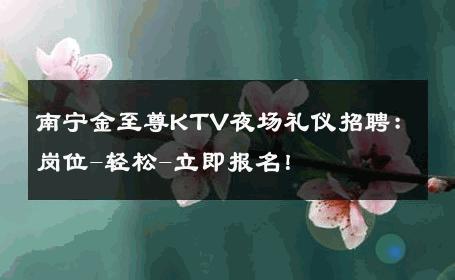 南宁金至尊KTV夜场礼仪招聘：岗位-轻松-立即报名！ 