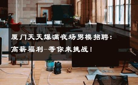 厦门天天爆满夜场男模招聘：高薪福利-等你来挑战！ 