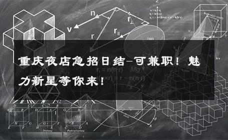 重庆夜店急招日结-可兼职！魅力新星等你来！ 