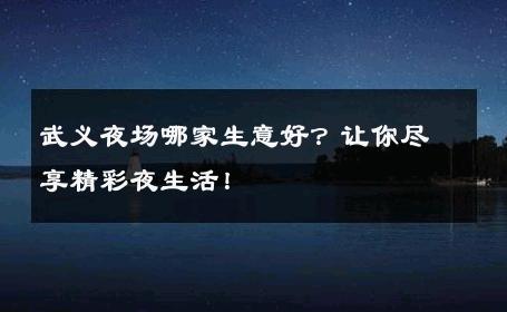 武义夜场哪家生意好？让你尽享精彩夜生活！ 