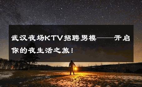 武汉夜场KTV招聘男模——开启你的夜生活之旅！ 