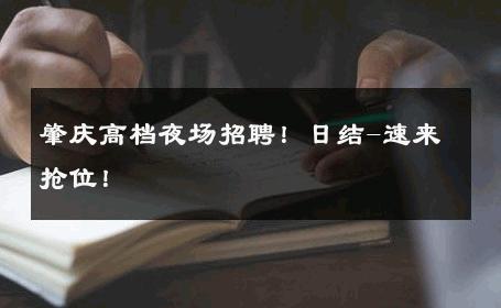 肇庆高档夜场招聘！日结-速来抢位！ 