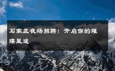 石家庄夜场招聘：开启你的璀璨星途 