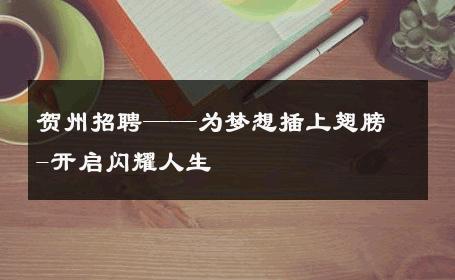 贺州招聘——为梦想插上翅膀-开启闪耀人生 