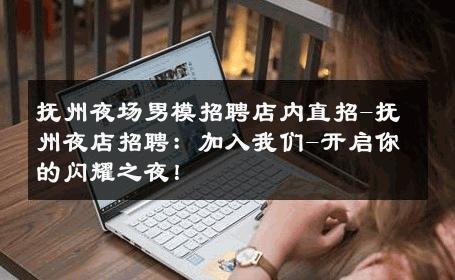 抚州夜场男模招聘店内直招-抚州夜店招聘：加入我们-开启你的闪耀之夜！ 