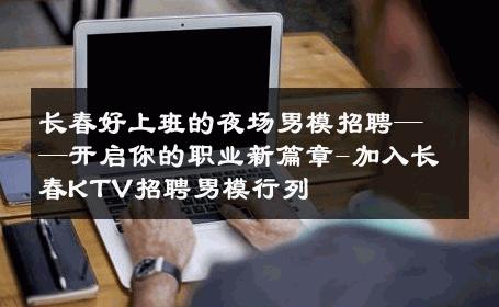 长春好上班的夜场男模招聘——开启你的职业新篇章-加入长春KTV招聘男模行列 