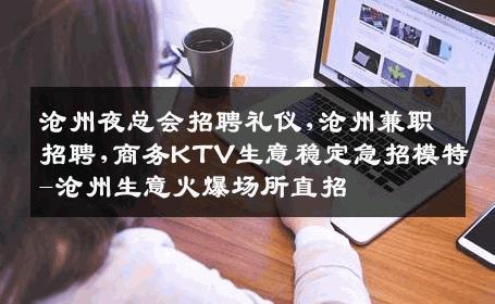 沧州夜总会招聘礼仪,沧州兼职招聘,商务KTV生意稳定急招模特-沧州生意火爆场所直招