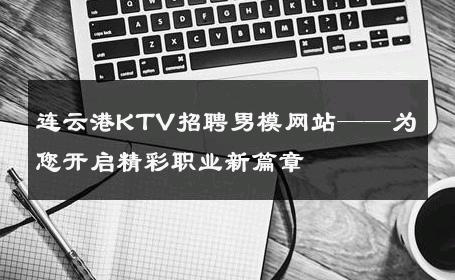 连云港KTV招聘男模网站——为您开启精彩职业新篇章 