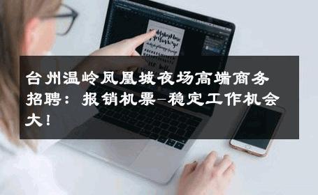 台州温岭凤凰城夜场高端商务招聘：报销机票-稳定工作机会大！ 