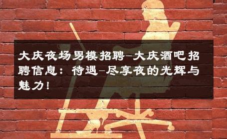 大庆夜场男模招聘-大庆酒吧招聘信息：待遇-尽享夜的光辉与魅力！ 